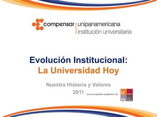 Evolución Institucional:La Universidad Hoy Nuestra Historia y Valores 2011 