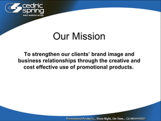 Our Mission To strengthen our clients’ brand image and business relationships through the creative and cost effective use of promotional products.   