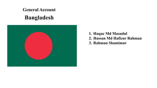 General Account
Bangladesh
1. Haque Md Masudul
2. Hassan Md Hafizur Rahman
3. Rahman Shamimur
 