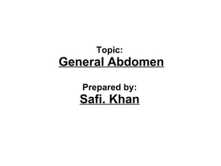 Topic:
General Abdomen
Prepared by:
Safi. Khan
 