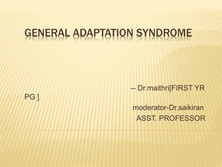 GENERAL ADAPTATION SYNDROME
-- Dr.maithri[FIRST YR
PG ]
moderator-Dr.saikiran
ASST. PROFESSOR
 