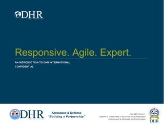 Responsive. Agile. Expert.
AN INTRODUCTION TO DHR INTERNATIONAL
CONFIDENTIAL
Aerospace & Defense
“Building a Partnership”
PRESENTED BY:
JOSEPH G. CHRISTMAN, EXECUTIVE VICE PRESIDENT
AEROSPACE & DEFENSE SECTOR LEADER
 