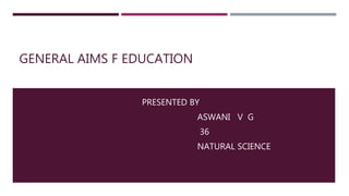 GENERAL AIMS F EDUCATION
PRESENTED BY
ASWANI V G
36
NATURAL SCIENCE
 