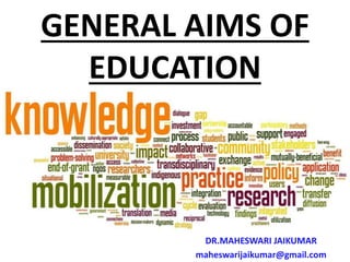 GENERAL AIMS OF
EDUCATION
DR.MAHESWARI JAIKUMAR
maheswarijaikumar@gmail.com
 