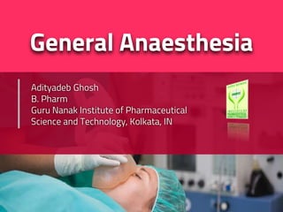 General Anaesthesia
Adityadeb Ghosh
B. Pharm
Guru Nanak Institute of Pharmaceutical
Science and Technology, Kolkata, IN
 