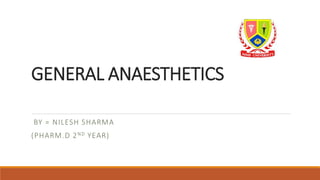 GENERAL ANAESTHETICS
BY = NILESH SHARMA
(PHARM.D 2ND YEAR)
 