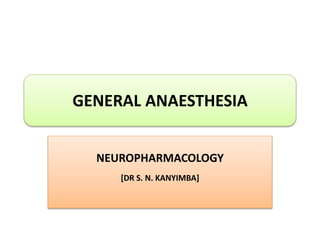 GENERAL ANAESTHESIA
NEUROPHARMACOLOGY
[DR S. N. KANYIMBA]
 