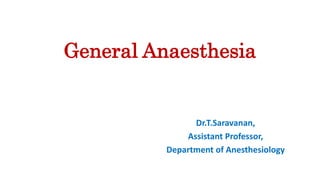 General Anaesthesia
Dr.T.Saravanan,
Assistant Professor,
Department of Anesthesiology
 