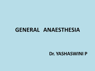 GENERAL ANAESTHESIA
Dr. YASHASWINI P
 