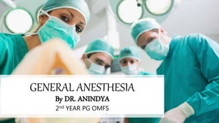 GENERAL ANESTHESIA
By DR. ANINDYA
2nd YEAR PG OMFS
 