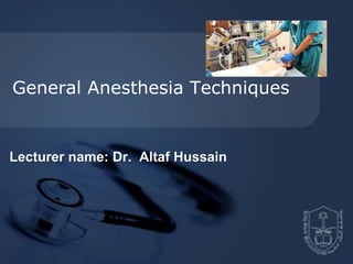General Anesthesia Techniques
Lecturer name: Dr. Altaf Hussain
 