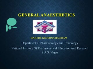 GENERALANAESTHETICS
BAJGIRE KRUSHNA BALIRAM
Department of Pharmacology and Toxicology
National Institute Of Pharmaceutical Education And Research
S.A.S. Nagar
 