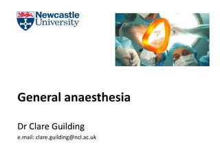 Dr Clare Guilding
e.mail: clare.guilding@ncl.ac.uk
General anaesthesia
 