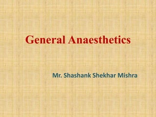 General Anaesthetics
Mr. Shashank Shekhar Mishra
 