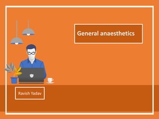 General anaesthetics
Ravish Yadav
 