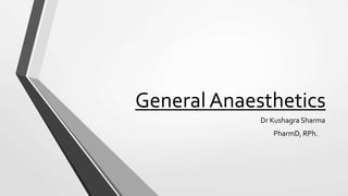 General Anaesthetics
Dr Kushagra Sharma
PharmD, RPh.
 