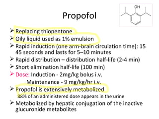 Propofol
 Replacing thiopentone
 Oily liquid used as 1% emulsion
 Rapid induction (one arm-brain circulation time): 15
...