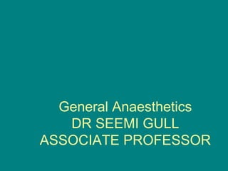 General Anaesthetics
   DR SEEMI GULL
ASSOCIATE PROFESSOR
 