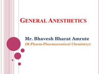 GENERAL ANESTHETICS
Mr. Bhavesh Bharat Amrute
(M.Pharm-Pharmaceutical Chemistry)
 