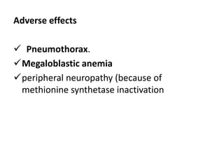 Adverse effects
 Pneumothorax.
Megaloblastic anemia
peripheral neuropathy (because of
methionine synthetase inactivation
 