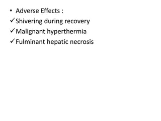 • Adverse Effects :
Shivering during recovery
Malignant hyperthermia
Fulminant hepatic necrosis
 