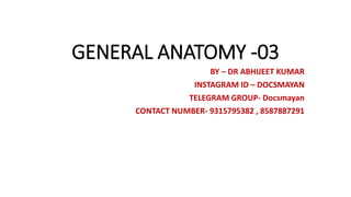 GENERAL ANATOMY -03
BY – DR ABHIJEET KUMAR
INSTAGRAM ID – DOCSMAYAN
TELEGRAM GROUP- Docsmayan
CONTACT NUMBER- 9315795382 , 8587887291
 