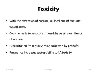 Toxicity
• With the exception of cocaine, all local anesthetics are
vasodilators.
• Cocaine leads to vasoconstrition & hypertension. Hence
ulceration.
• Resuscitation from bupivacaine toxicity is by propofol
• Pregnancy increases susceptibility to LA toxicity
9/21/2018 134Dr.Kiprop J.
 
