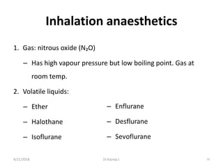 Inhalation anaesthetics
1. Gas: nitrous oxide (N₂O)
– Has high vapour pressure but low boiling point. Gas at
room temp.
2. Volatile liquids:
– Ether
– Halothane
– Isoflurane
9/21/2018 59Dr.Kiprop J.
 