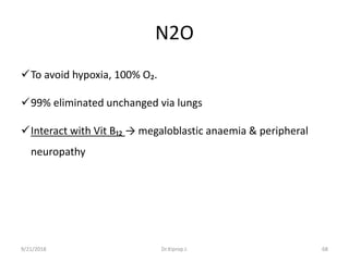 N2O
To avoid hypoxia, 100% O₂.
99% eliminated unchanged via lungs
Interact with Vit B₁₂ → megaloblastic anaemia & peripheral
neuropathy
9/21/2018 Dr.Kiprop J. 68
 
