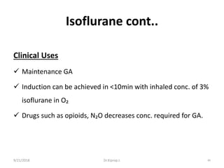 Isoflurane cont..
Clinical Uses
 Maintenance GA
 Induction can be achieved in ˂10min with inhaled conc. of 3%
isoflurane in O₂
 Drugs such as opioids, N₂O decreases conc. required for GA.
9/21/2018 80Dr.Kiprop J.
 