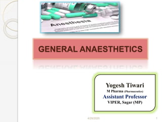 4/29/2020 1
GENERAL ANAESTHETICS
Yogesh Tiwari
M Pharma (Pharmaceutics)
Assistant Professor
VIPER, Sagar (MP)
 