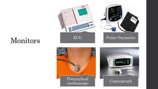 Monitors
ECG Pulse Oxymeter
Pretracheal
stethoscope
Capnograph
 