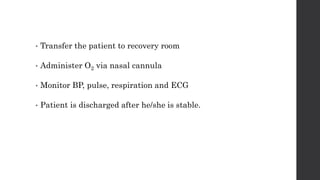 • Transfer the patient to recovery room
• Administer O2 via nasal cannula
• Monitor BP, pulse, respiration and ECG
• Patient is discharged after he/she is stable.
 