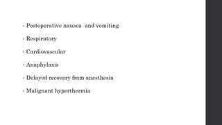 • Postoperative nausea and vomiting
• Respiratory
• Cardiovascular
• Anaphylaxis
• Delayed recovery from anesthesia
• Malignant hyperthermia
 