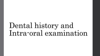 Dental history and
Intra-oral examination
 