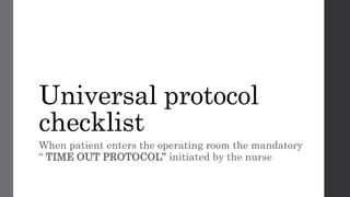 Universal protocol
checklist
When patient enters the operating room the mandatory
“ TIME OUT PROTOCOL” initiated by the nurse
 