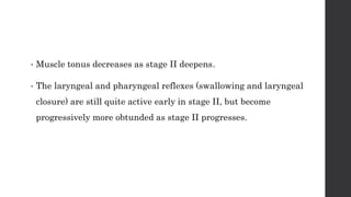 • Muscle tonus decreases as stage II deepens.
• The laryngeal and pharyngeal reflexes (swallowing and laryngeal
closure) are still quite active early in stage II, but become
progressively more obtunded as stage II progresses.
 