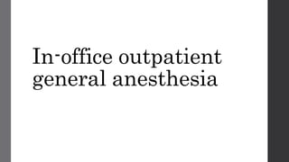 In-office outpatient
general anesthesia
 