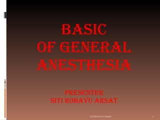 BASIC of GENERAL ANESTHESIA PRESENTER SITI ROHAYU ARSAT SITI ROHAYU ARSAT 
