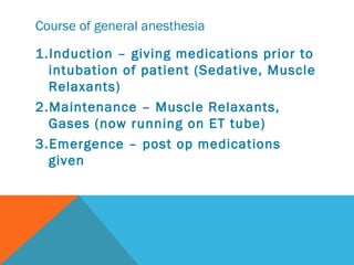 Course of general anesthesia
1.Induction – giving medications prior to
intubation of patient (Sedative, Muscle
Relaxants)
...