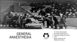 GENERAL
ANAESTHESIA
Dr. Reza Aminnejad
Assistant Professor of
Anesthesiology & Critical
Care
Qom University of
Medical Sci...