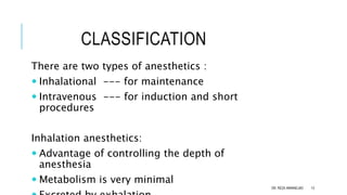 CLASSIFICATION
There are two types of anesthetics :
 Inhalational --- for maintenance
 Intravenous --- for induction and...