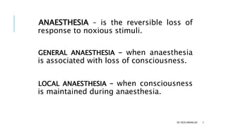 ANAESTHESIA – is the reversible loss of
response to noxious stimuli.
GENERAL ANAESTHESIA – when anaesthesia
is associated ...