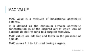 MAC VALUE
MAC value is a measure of inhalational anesthetic
potency.
It is defined as the minimum alveolar anesthetic
conc...