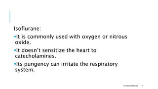 Isoflurane:
It is commonly used with oxygen or nitrous
oxide.
It doesn’t sensitize the heart to
catecholamines.
Its pun...