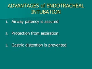 ADVANTAGES of ENDOTRACHEAL
INTUBATION
1. Airway patency is assured
2. Protection from aspiration
3. Gastric distention is prevented
 