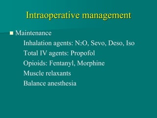 Intraoperative management
 Maintenance
Inhalation agents: N2O, Sevo, Deso, Iso
Total IV agents: Propofol
Opioids: Fentanyl, Morphine
Muscle relaxants
Balance anesthesia
 