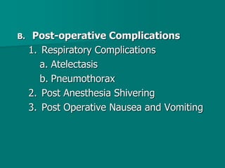 B. Post-operative Complications
1. Respiratory Complications
a. Atelectasis
b. Pneumothorax
2. Post Anesthesia Shivering
3. Post Operative Nausea and Vomiting
 