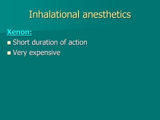 Inhalational anesthetics
Xenon:
 Short duration of action
 Very expensive
 