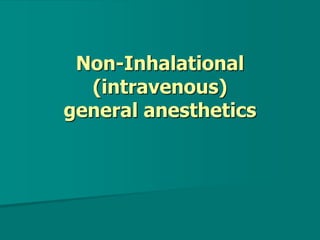 Non-Inhalational
(intravenous)
general anesthetics
 